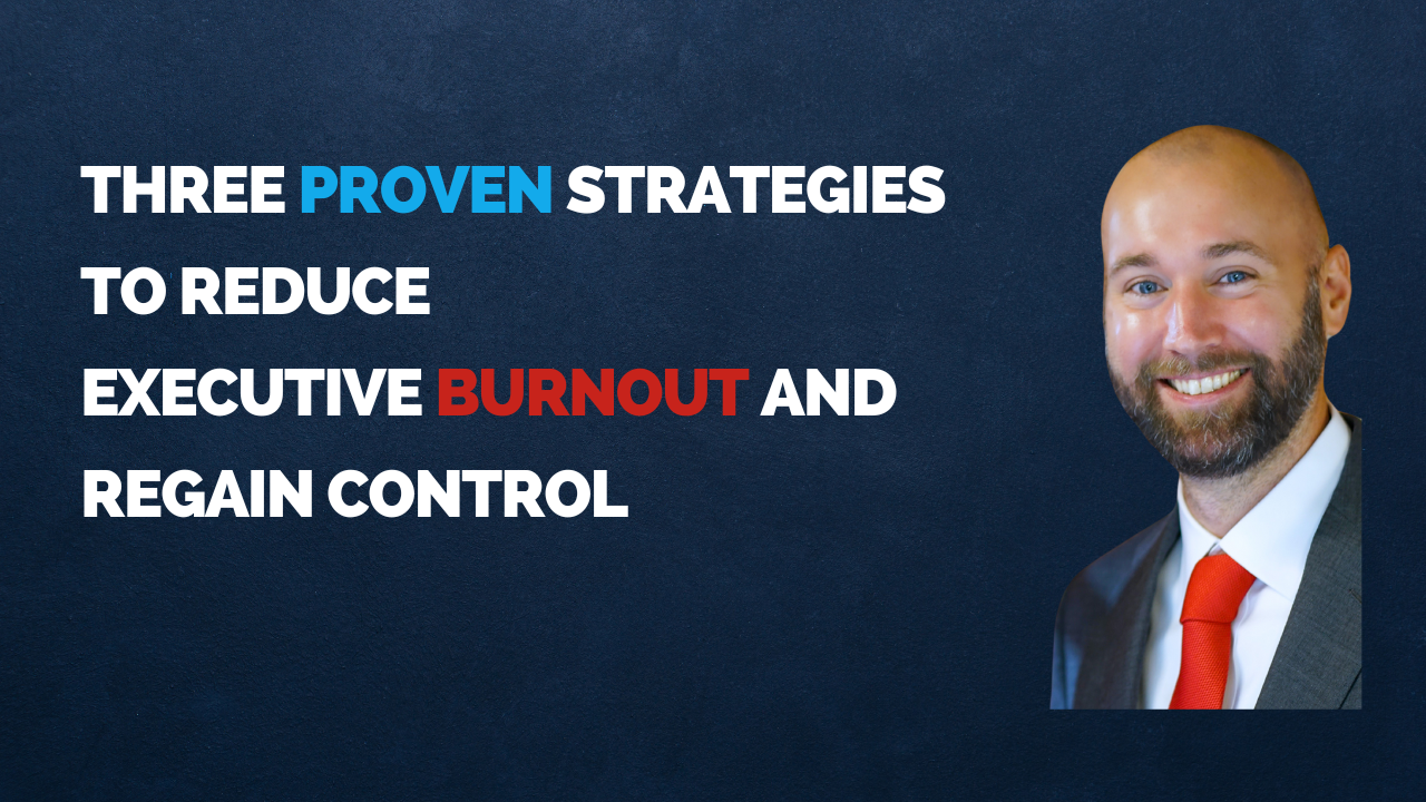 Three Proven Strategies to Reduce   Executive Burnout and Regain Control