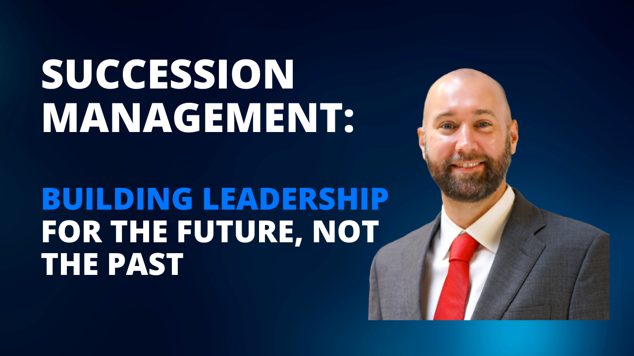 Succession Management: Building Leadership for the Future, Not the Past