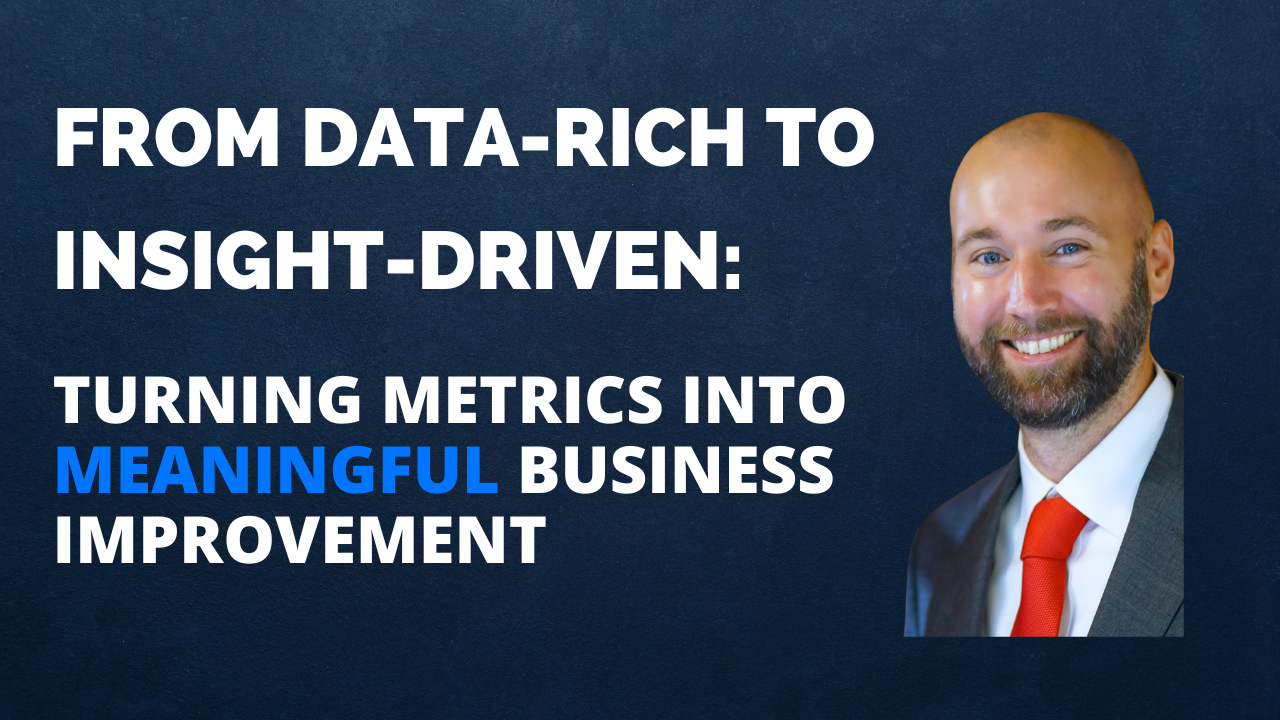 From Data - Rich to Insight - Driven: Turning Metrics into Meaningful Business Improvement